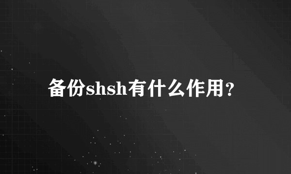 备份shsh有什么作用？