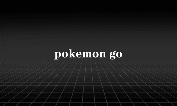 pokemon go
