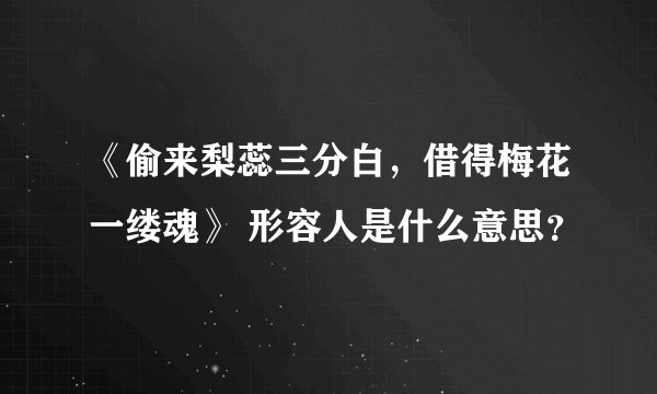 《偷来梨蕊三分白，借得梅花一缕魂》 形容人是什么意思？