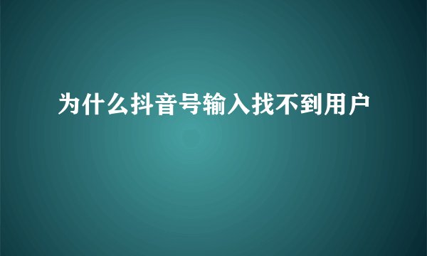 为什么抖音号输入找不到用户