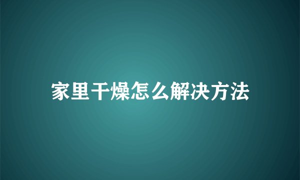家里干燥怎么解决方法