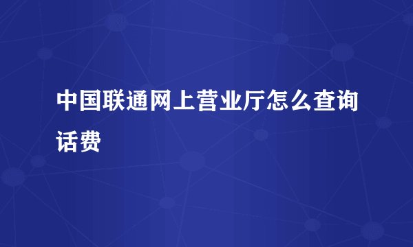 中国联通网上营业厅怎么查询话费