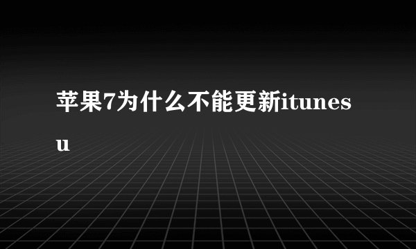苹果7为什么不能更新itunes u
