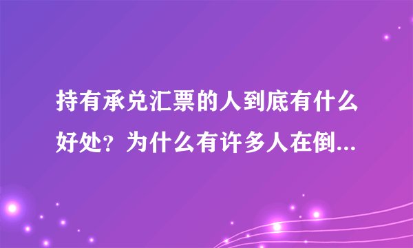 持有承兑汇票的人到底有什么好处？为什么有许多人在倒卖承兑汇票？