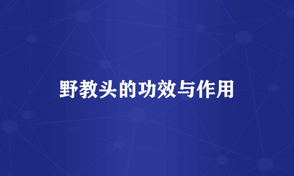 野教头的功效与作用