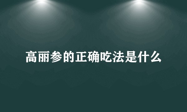 高丽参的正确吃法是什么