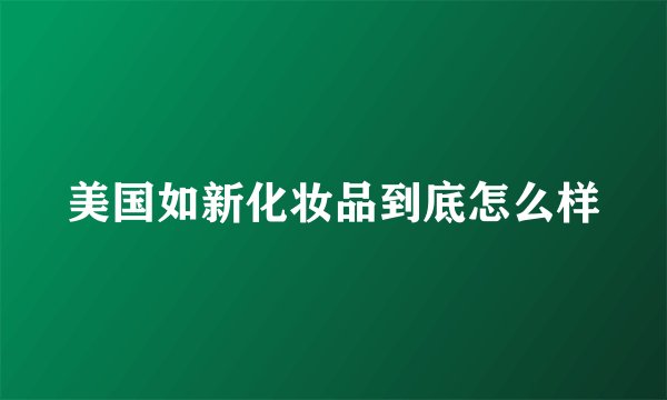 美国如新化妆品到底怎么样