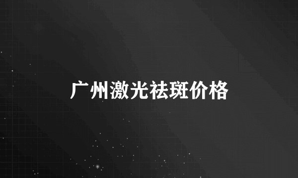 广州激光祛斑价格