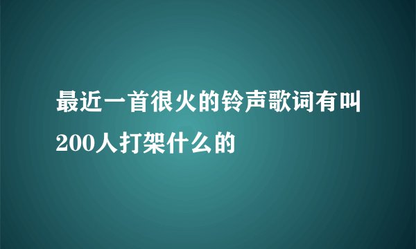 最近一首很火的铃声歌词有叫200人打架什么的