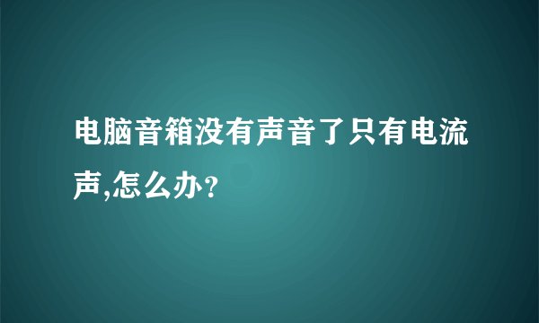 电脑音箱没有声音了只有电流声,怎么办？