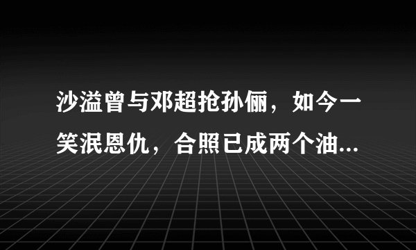 沙溢曾与邓超抢孙俪，如今一笑泯恩仇，合照已成两个油腻中年男子