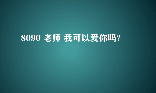 8090 老师 我可以爱你吗?