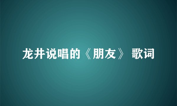 龙井说唱的《朋友》 歌词