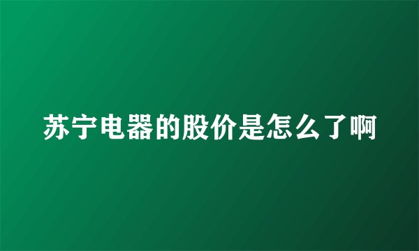苏宁电器的股价是怎么了啊
