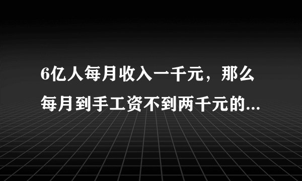 6亿人每月收入一千元，那么每月到手工资不到两千元的人多不多？