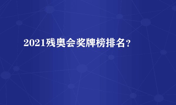 2021残奥会奖牌榜排名？