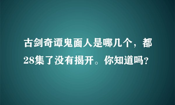 古剑奇谭鬼面人是哪几个，都28集了没有揭开。你知道吗？