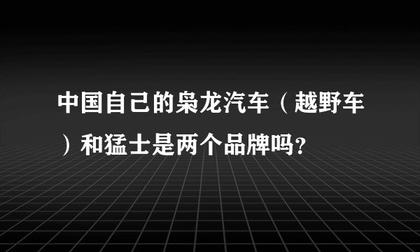 中国自己的枭龙汽车（越野车）和猛士是两个品牌吗？