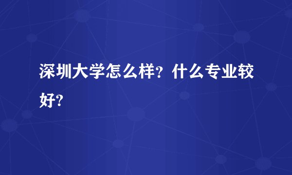 深圳大学怎么样？什么专业较好?