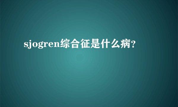 sjogren综合征是什么病？