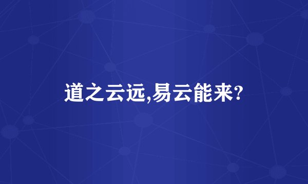 道之云远,易云能来?