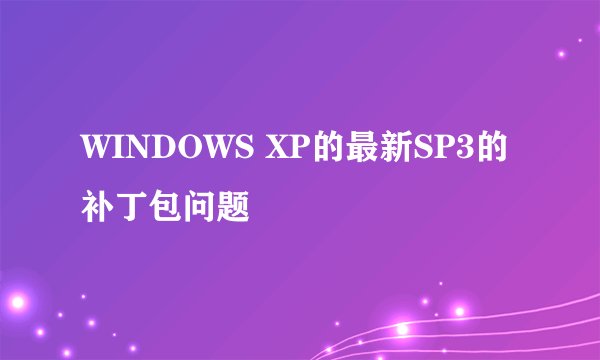 WINDOWS XP的最新SP3的补丁包问题