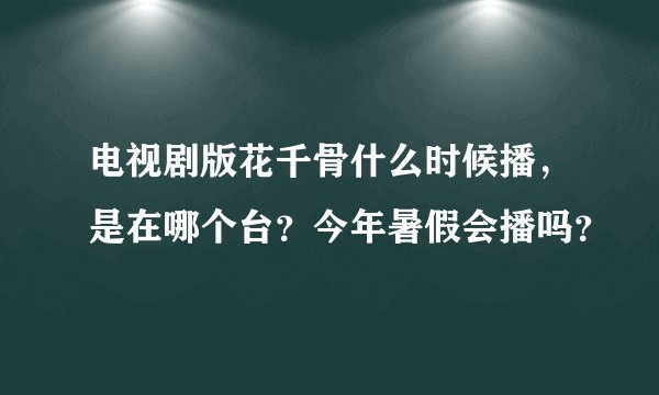 电视剧版花千骨什么时候播，是在哪个台？今年暑假会播吗？