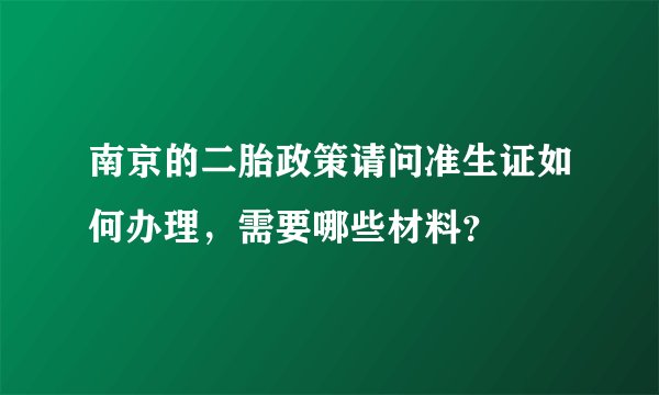 南京的二胎政策请问准生证如何办理，需要哪些材料？