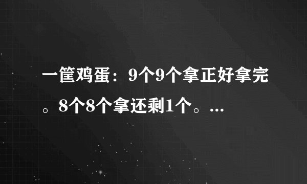 一筐鸡蛋：9个9个拿正好拿完。8个8个拿还剩1个。7个7个拿正好拿完。6个6