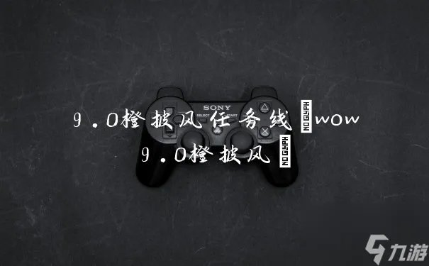 9.0橙披风任务线 wow9.0橙披风