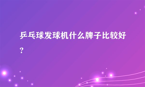 乒乓球发球机什么牌子比较好？