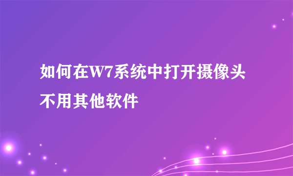 如何在W7系统中打开摄像头不用其他软件