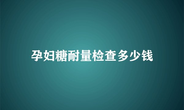 孕妇糖耐量检查多少钱