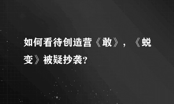 如何看待创造营《敢》，《蜕变》被疑抄袭？