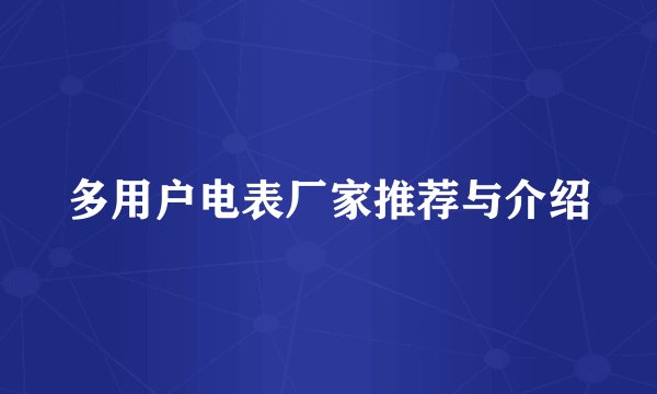 多用户电表厂家推荐与介绍