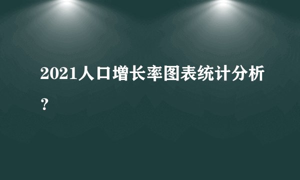 2021人口增长率图表统计分析？