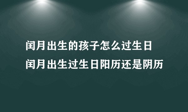 闰月出生的孩子怎么过生日 闰月出生过生日阳历还是阴历