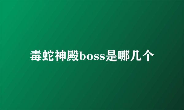 毒蛇神殿boss是哪几个
