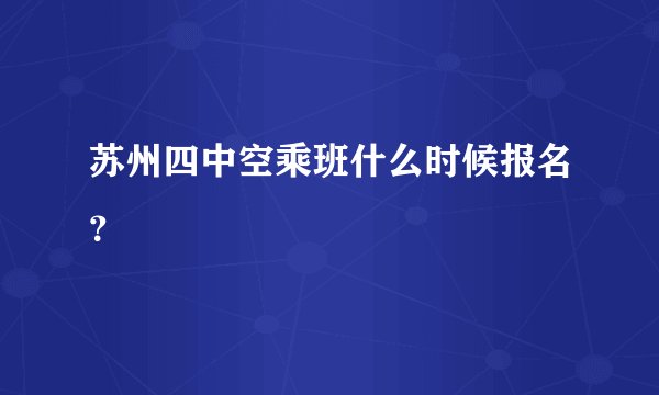 苏州四中空乘班什么时候报名？