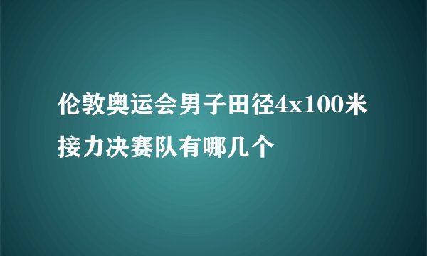 伦敦奥运会男子田径4x100米接力决赛队有哪几个