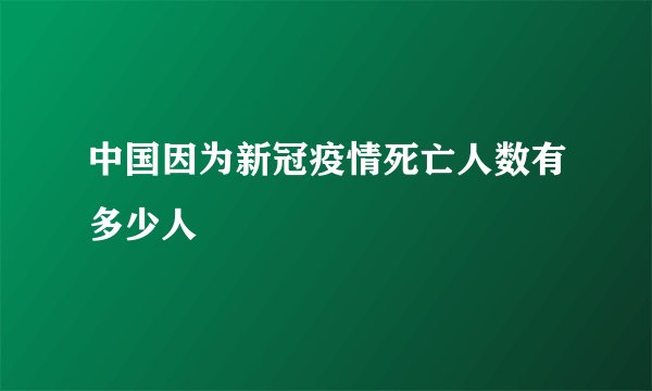 中国因为新冠疫情死亡人数有多少人