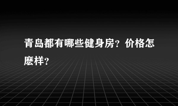 青岛都有哪些健身房？价格怎麽样？