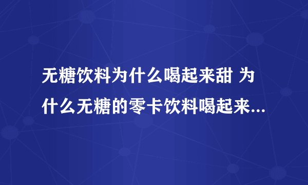 无糖饮料为什么喝起来甜 为什么无糖的零卡饮料喝起来还是很甜?