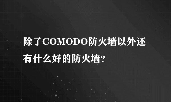 除了COMODO防火墙以外还有什么好的防火墙？