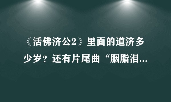 《活佛济公2》里面的道济多少岁？还有片尾曲“胭脂泪”的完整歌词是什么呢？