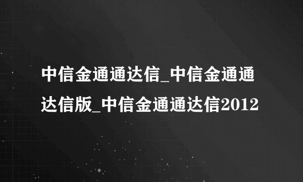 中信金通通达信_中信金通通达信版_中信金通通达信2012