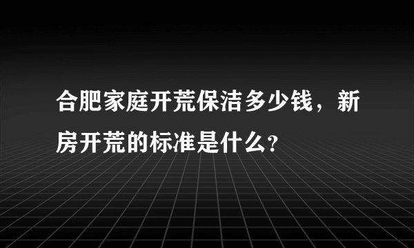 合肥家庭开荒保洁多少钱，新房开荒的标准是什么？