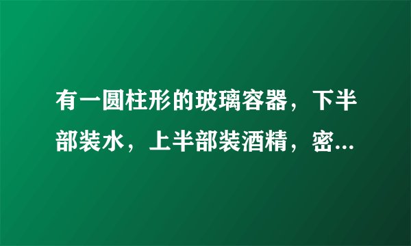 有一圆柱形的玻璃容器，下半部装水，上半部装酒精，密闭后直立静放，经过一段时间后，将会发现水和酒精的总体积变＿＿＿。这一现象说明分子间有＿＿＿；同时，还说明水和酒精分子在不停地做＿＿＿运动。