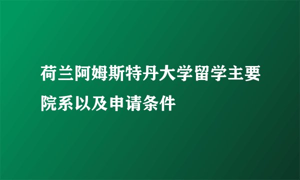 荷兰阿姆斯特丹大学留学主要院系以及申请条件