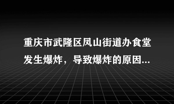 重庆市武隆区凤山街道办食堂发生爆炸，导致爆炸的原因是什么？